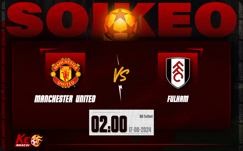 Soi kèo Man Utd vs Fulham 02h00 ngày 17/8/2024