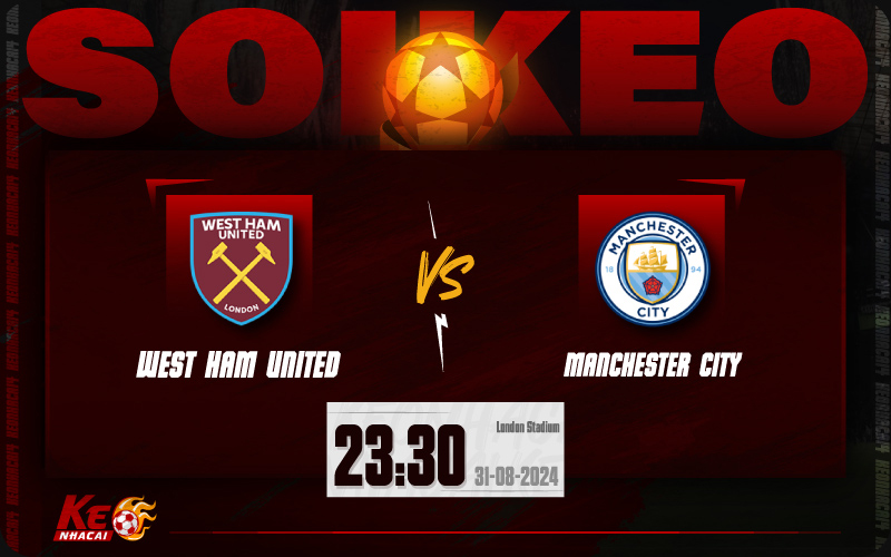 Soi kèo West Ham vs Man City 23h30 ngày 31/8/2024